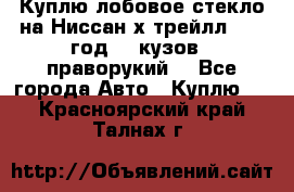 Куплю лобовое стекло на Ниссан х трейлл 2014 год 32 кузов , праворукий  - Все города Авто » Куплю   . Красноярский край,Талнах г.
